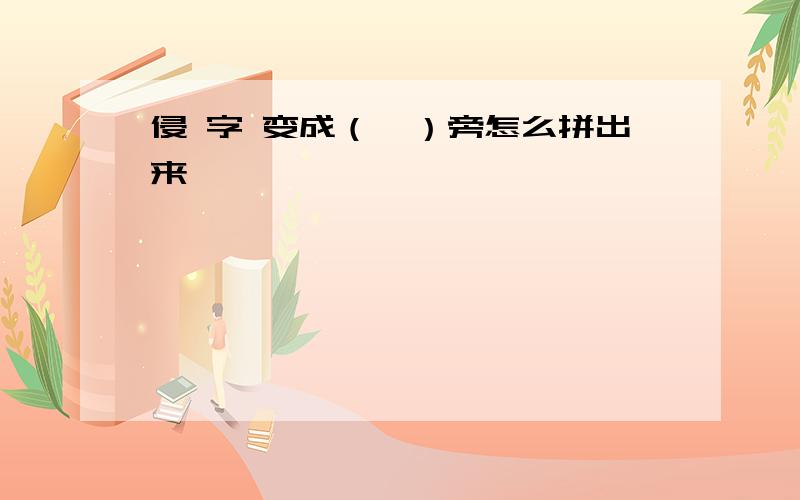 侵 字 变成（氵）旁怎么拼出来