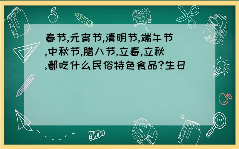 春节,元宵节,清明节,端午节,中秋节,腊八节,立春,立秋,都吃什么民俗特色食品?生日