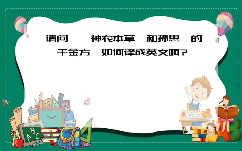 请问,《神农本草》和孙思邈的《千金方》如何译成英文啊?