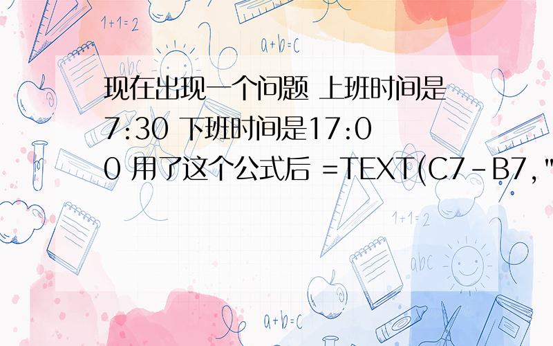 现在出现一个问题 上班时间是7:30 下班时间是17:00 用了这个公式后 =TEXT(C7-B7,