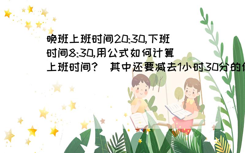 晚班上班时间20:30,下班时间8:30,用公式如何计算上班时间?（其中还要减去1小时30分的休息时间）