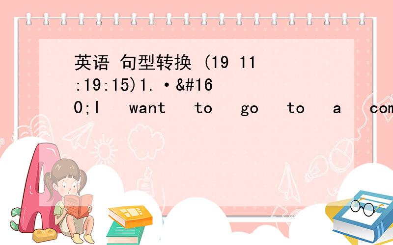 英语 句型转换 (19 11:19:15)1.· I  want  to  go  to  a  comedyl.(同义句转换)   I     want   to____  a  ____.   