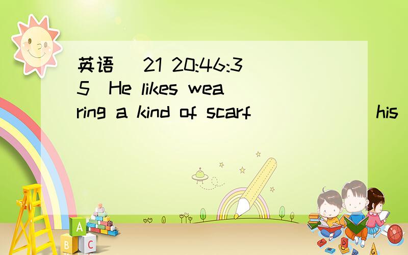 英语 (21 20:46:35)He likes wearing a kind of scarf (       ) his head.(理由)A .in           B.at           