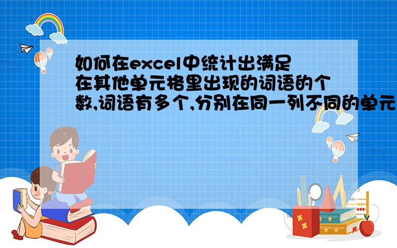 如何在excel中统计出满足在其他单元格里出现的词语的个数,词语有多个,分别在同一列不同的单元格里.就是想统计出每个词语出现的个数.