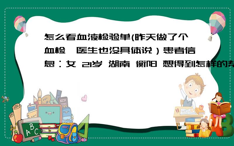 怎么看血液检验单(昨天做了个血检,医生也没具体说）患者信息：女 21岁 湖南 衡阳 想得到怎样的帮助：希望谁能帮我分析分析WBC 4.7 ×10的9次方／LLymph# 1.5 ×10的9次方／LMid# 0.5 ×10的9次方／LG