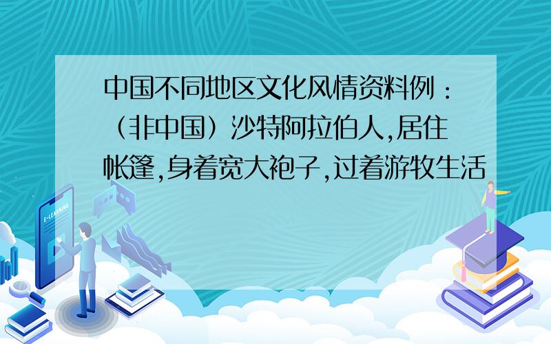 中国不同地区文化风情资料例：（非中国）沙特阿拉伯人,居住帐篷,身着宽大袍子,过着游牧生活