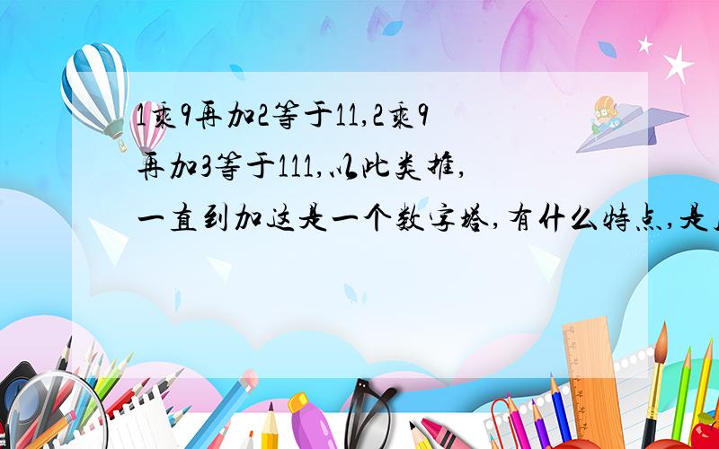 1乘9再加2等于11,2乘9再加3等于111,以此类推,一直到加这是一个数字塔,有什么特点,是几级塔,还能再造下去吗?（小学四年级上册青岛版数学新课堂同步学习与探究）