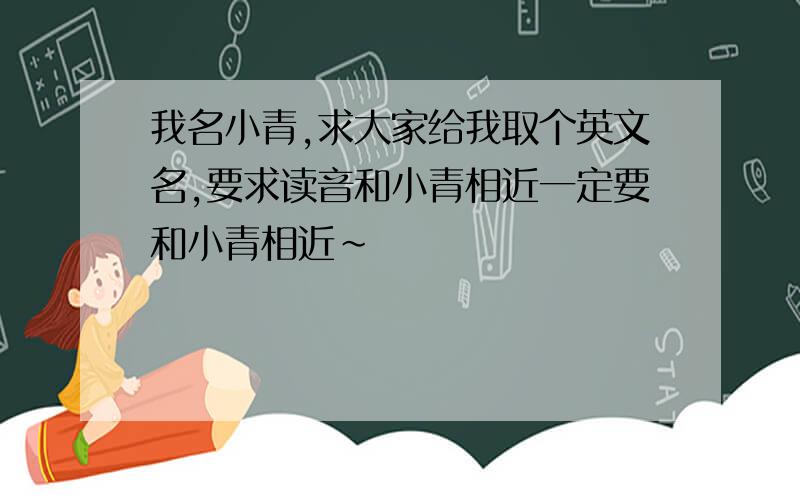 我名小青,求大家给我取个英文名,要求读音和小青相近一定要和小青相近~