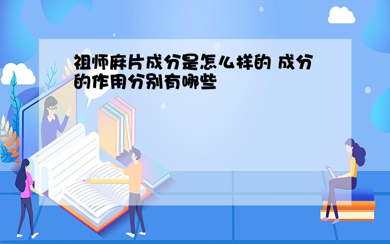 祖师麻片成分是怎么样的 成分的作用分别有哪些