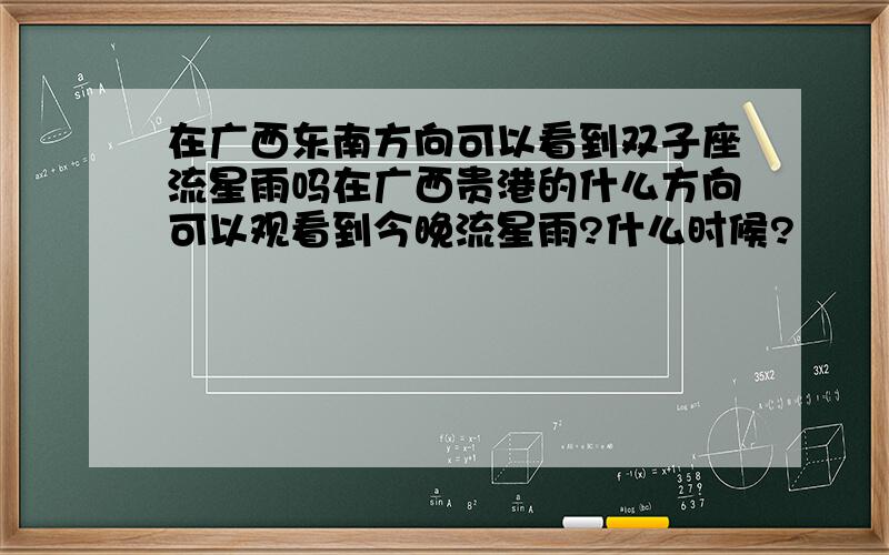 在广西东南方向可以看到双子座流星雨吗在广西贵港的什么方向可以观看到今晚流星雨?什么时候?