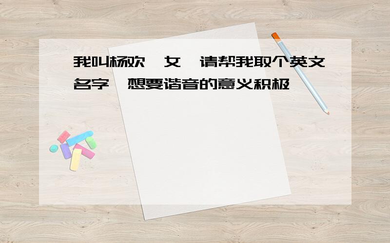 我叫杨欢,女,请帮我取个英文名字,想要谐音的意义积极