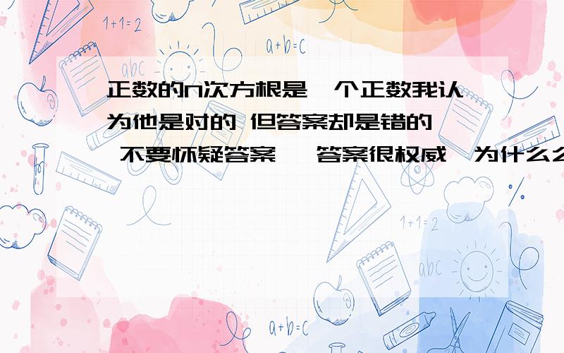 正数的N次方根是一个正数我认为他是对的 但答案却是错的  不要怀疑答案   答案很权威  为什么么呢?