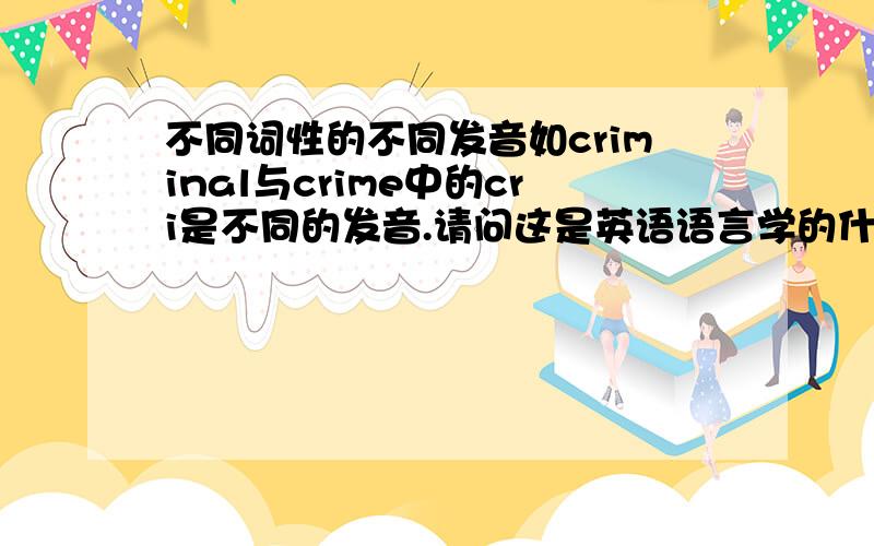 不同词性的不同发音如criminal与crime中的cri是不同的发音.请问这是英语语言学的什么现象?还有多少这样的发音?有没谁总结过这些单词?感谢百度知道的各位莫名的朋友?