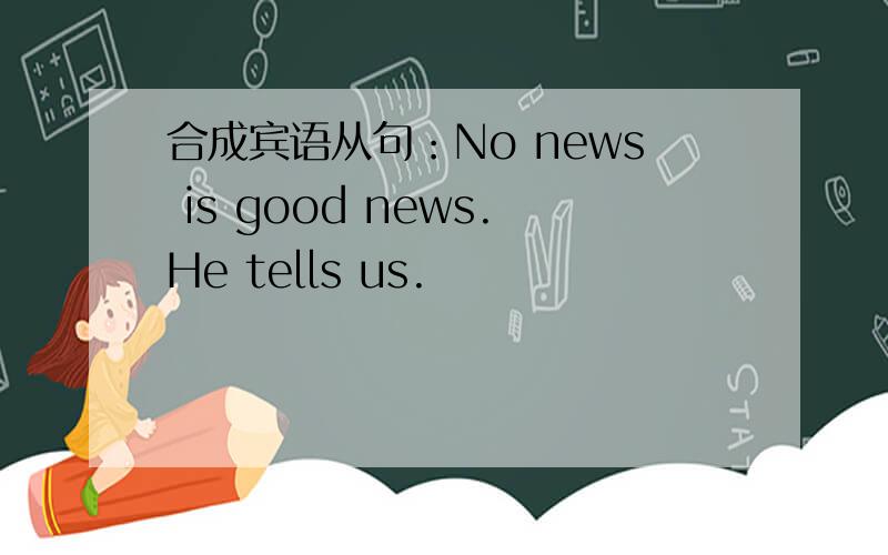 合成宾语从句：No news is good news.He tells us.