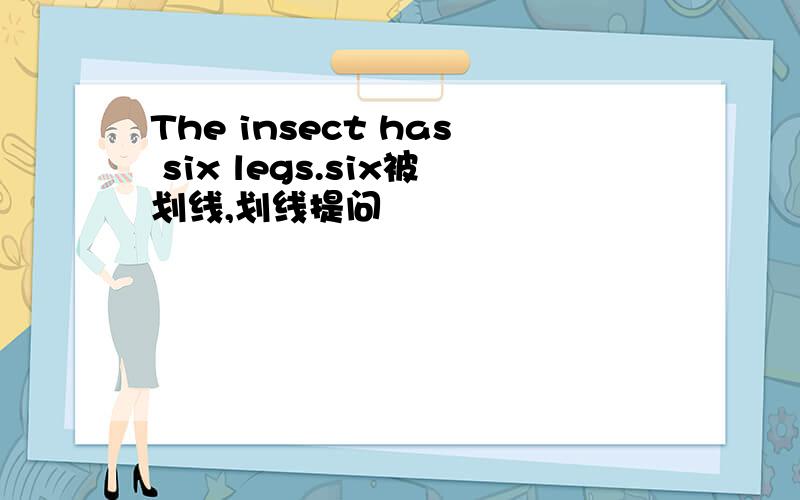 The insect has six legs.six被划线,划线提问