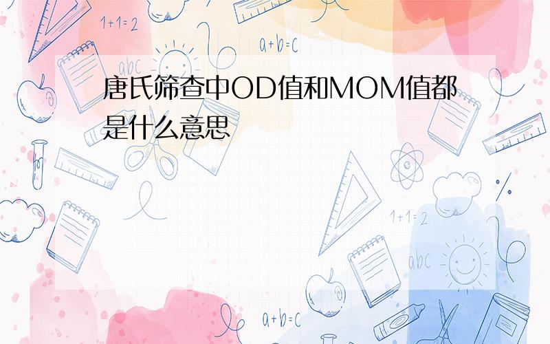 唐氏筛查中OD值和MOM值都是什么意思