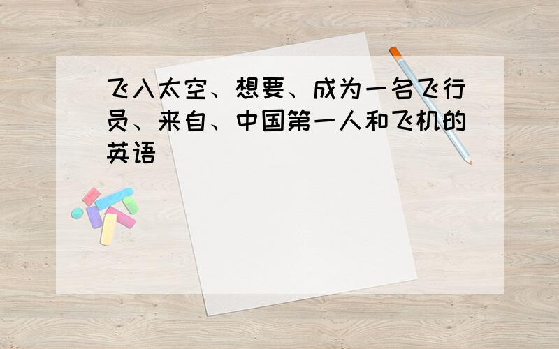 飞入太空、想要、成为一名飞行员、来自、中国第一人和飞机的英语