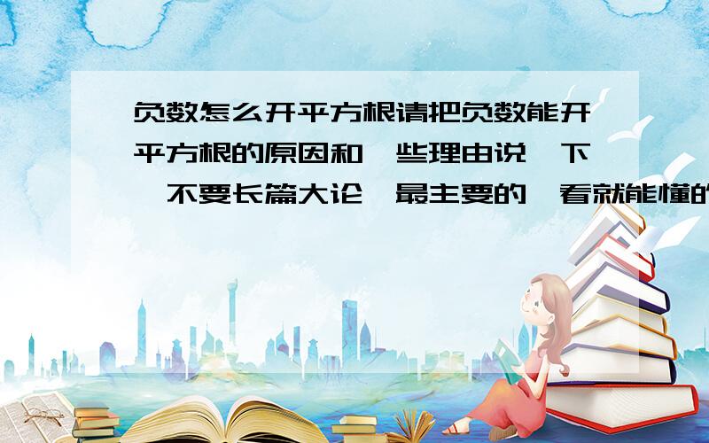 负数怎么开平方根请把负数能开平方根的原因和一些理由说一下,不要长篇大论,最主要的一看就能懂的～