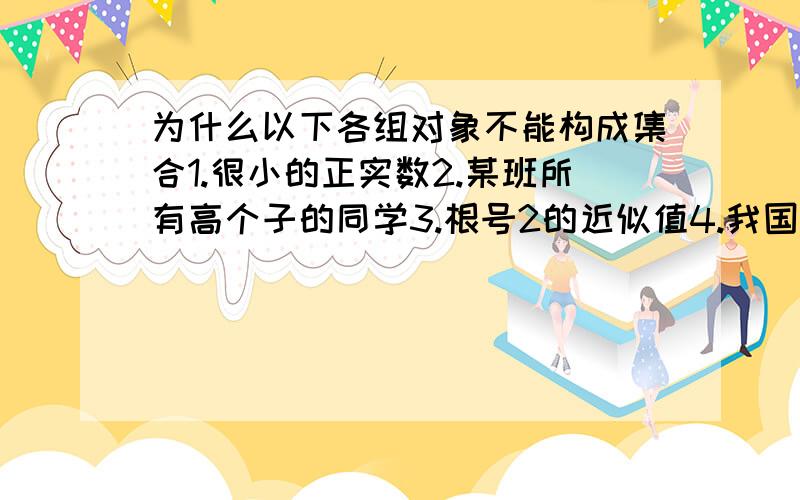 为什么以下各组对象不能构成集合1.很小的正实数2.某班所有高个子的同学3.根号2的近似值4.我国所有的大城市