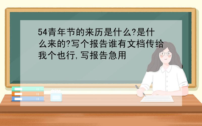 54青年节的来历是什么?是什么来的?写个报告谁有文档传给我个也行,写报告急用