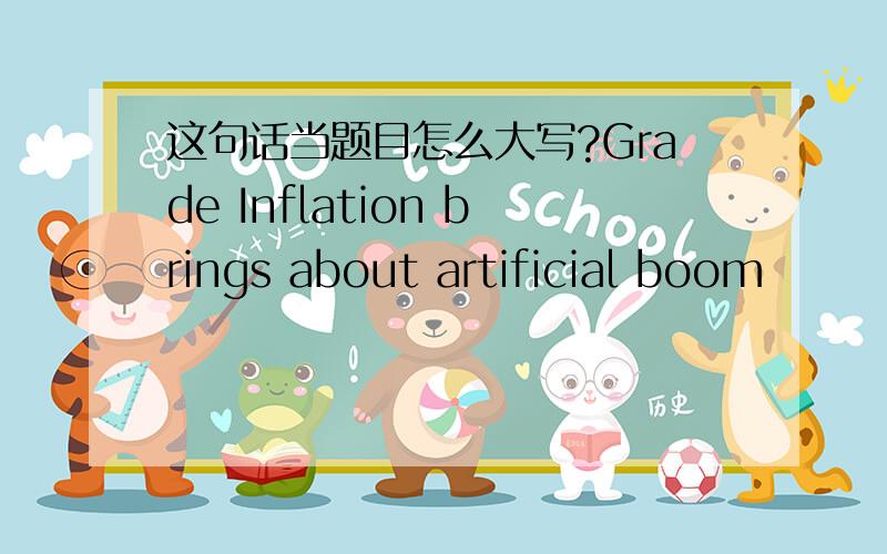 这句话当题目怎么大写?Grade Inflation brings about artificial boom