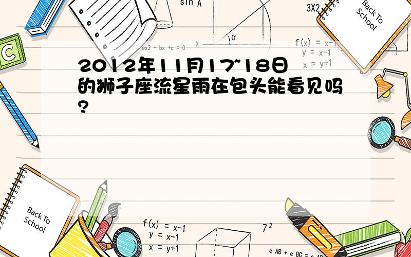 2012年11月17~18日的狮子座流星雨在包头能看见吗?