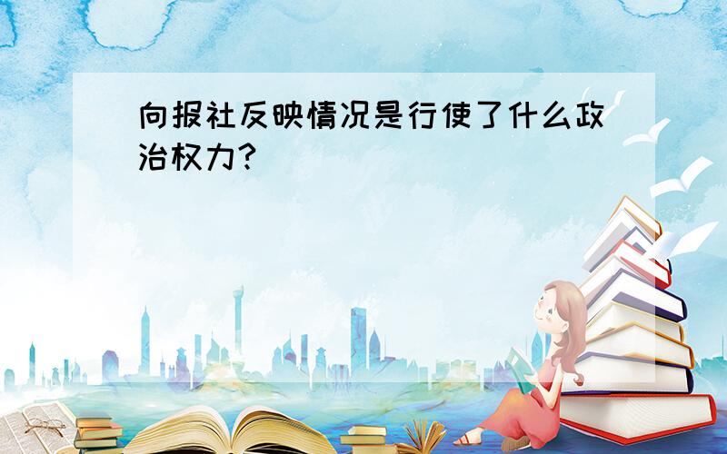 向报社反映情况是行使了什么政治权力?