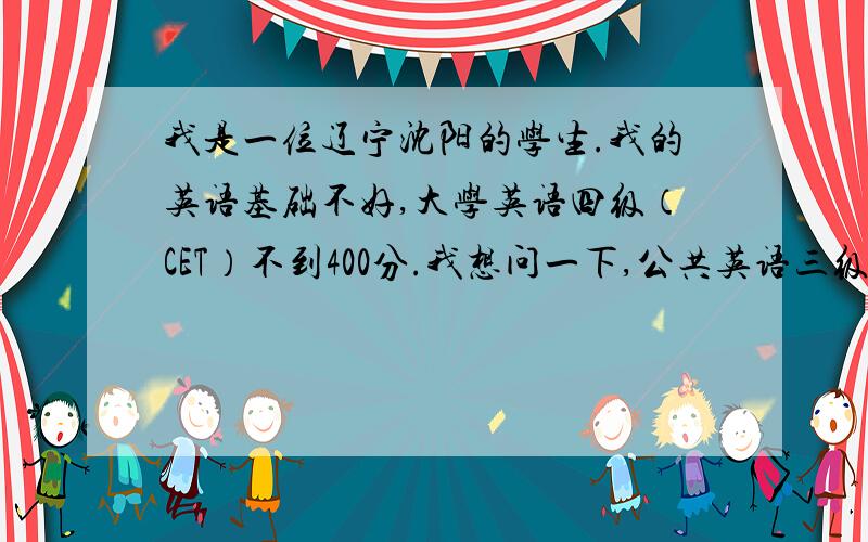 我是一位辽宁沈阳的学生.我的英语基础不好,大学英语四级（CET）不到400分.我想问一下,公共英语三级和自考英语二哪个难.自考英语二我已经报名了,公共英语三级我还没有报名（到明天就报