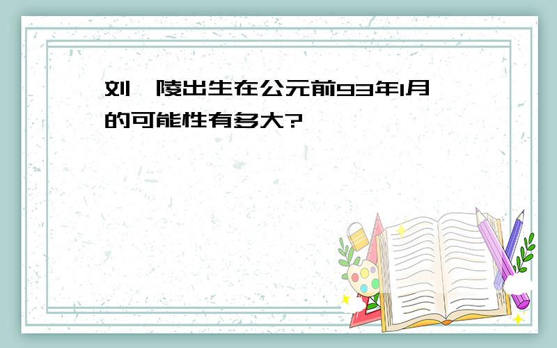 刘弗陵出生在公元前93年1月的可能性有多大?