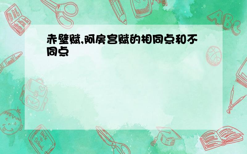 赤壁赋,阿房宫赋的相同点和不同点