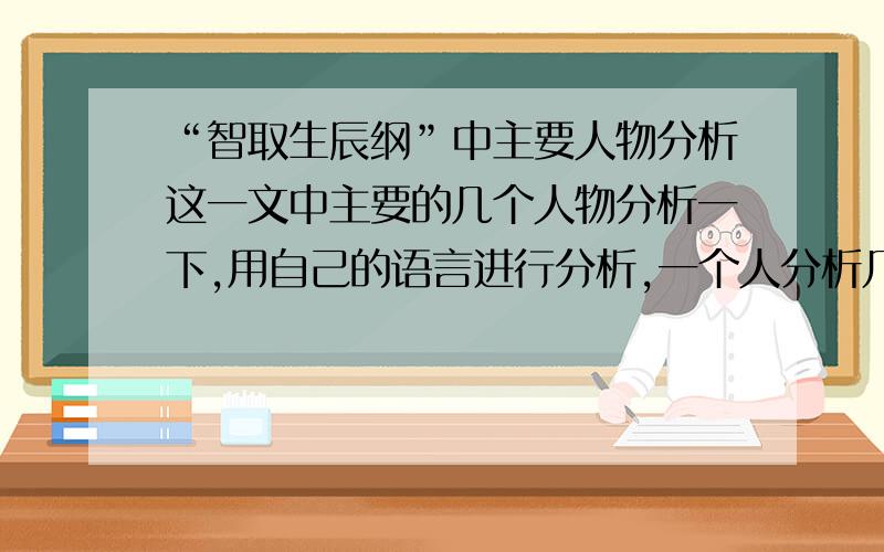 “智取生辰纲”中主要人物分析这一文中主要的几个人物分析一下,用自己的语言进行分析,一个人分析几句话就行了,