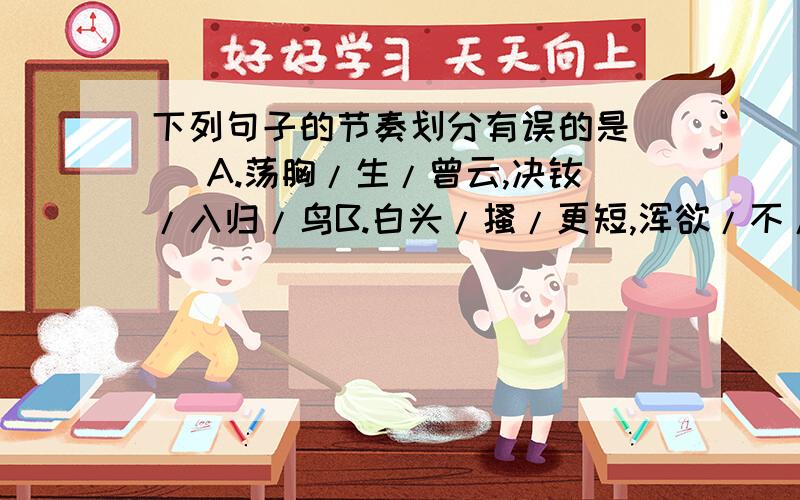 下列句子的节奏划分有误的是（ ）A.荡胸/生/曾云,决眦/入归/鸟B.白头/搔/更短,浑欲/不/胜簪C.老翁/逾墙/走,老妇/出门/看D.夜久/语声绝,如闻/泣幽咽做好能给我讲讲