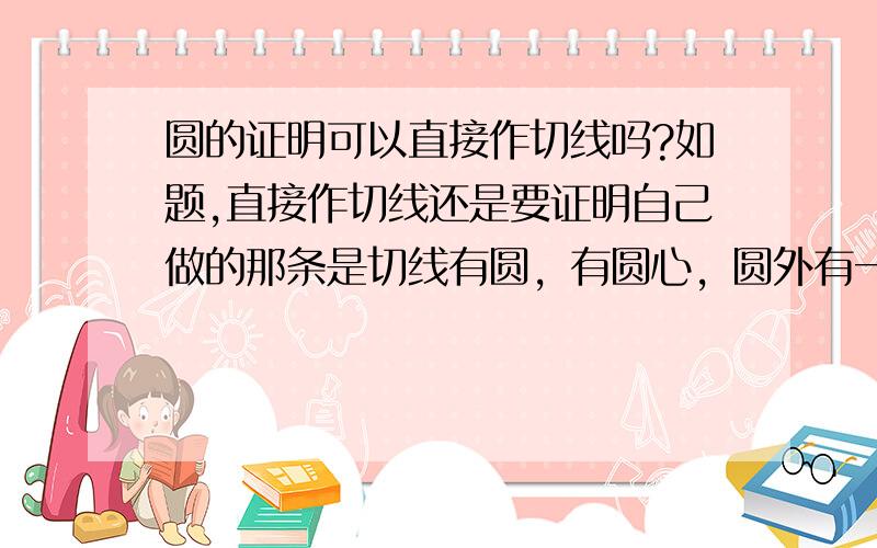 圆的证明可以直接作切线吗?如题,直接作切线还是要证明自己做的那条是切线有圆，有圆心，圆外有一点，过这点有一条切线。可不可以过这点做另一条切线