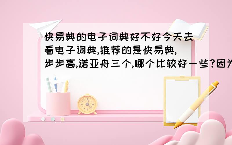 快易典的电子词典好不好今天去看电子词典,推荐的是快易典,步步高,诺亚舟三个,哪个比较好一些?因为快易典这个牌子之前听的不是很多，然后的话，需要词义尽量完整一些，有具体的用法