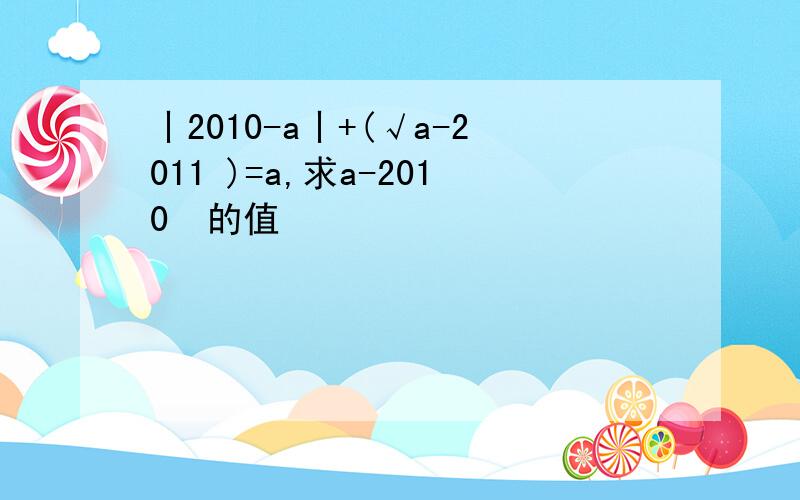 丨2010-a丨+(√a-2011 )=a,求a-2010²的值