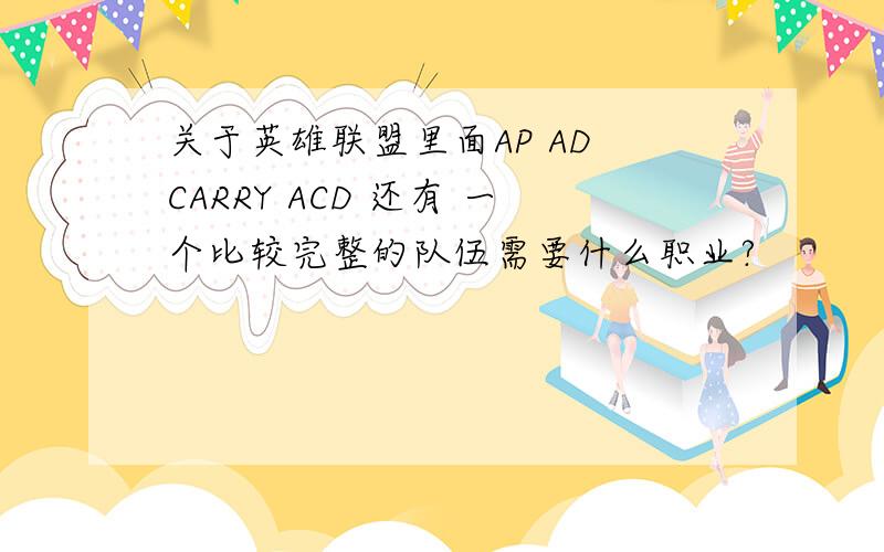 关于英雄联盟里面AP AD CARRY ACD 还有 一个比较完整的队伍需要什么职业?