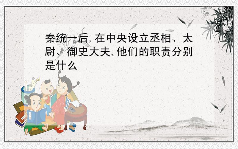 秦统一后,在中央设立丞相、太尉、御史大夫,他们的职责分别是什么