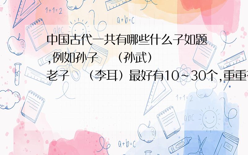 中国古代一共有哪些什么子如题,例如孙子   （孙武）  老子   （李耳）最好有10~30个,重重有赏