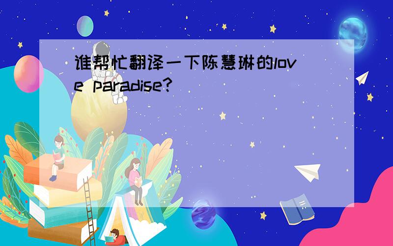 谁帮忙翻译一下陈慧琳的love paradise?