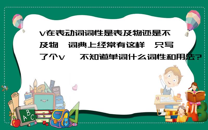 V在表动词词性是表及物还是不及物,词典上经常有这样,只写了个V ,不知道单词什么词性和用法?