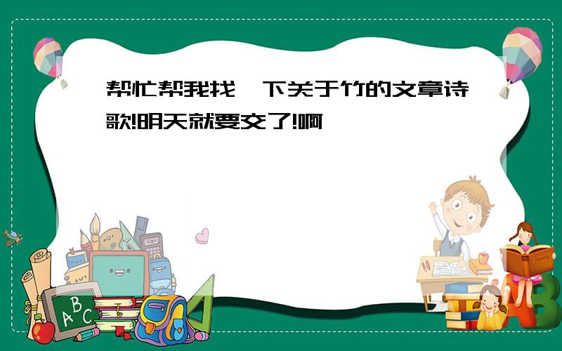 帮忙帮我找一下关于竹的文章诗歌!明天就要交了!啊………………