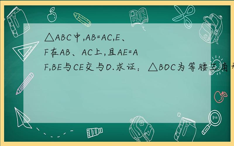 △ABC中,AB=AC,E、F在AB、AC上,且AE=AF,BE与CE交与O.求证：△BOC为等腰三角形