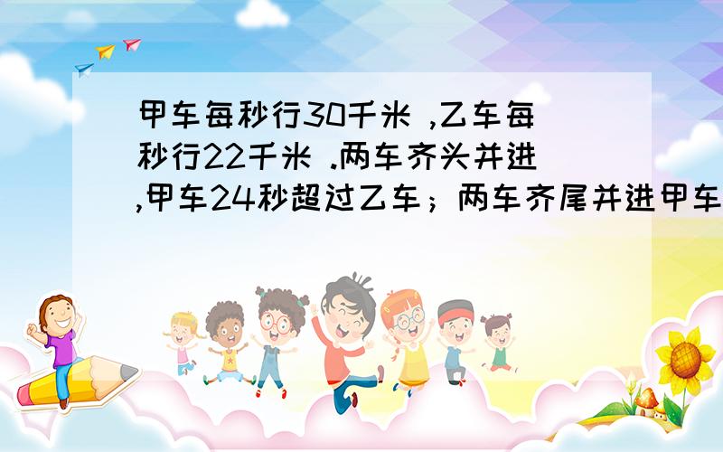 甲车每秒行30千米 ,乙车每秒行22千米 .两车齐头并进,甲车24秒超过乙车；两车齐尾并进甲车行28秒超过乙车.两车各有多长