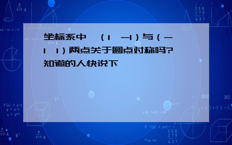 坐标系中,（1,-1）与（-1,1）两点关于圆点对称吗?知道的人快说下,