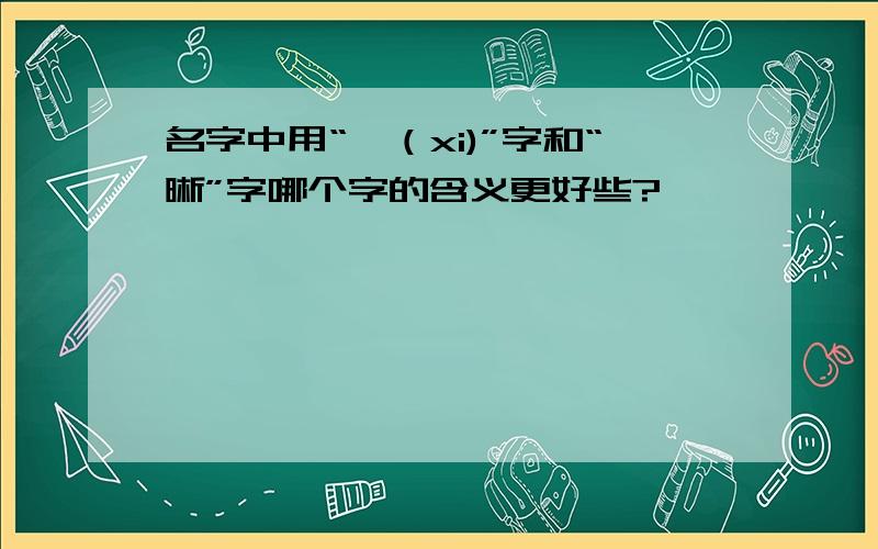 名字中用“茜（xi)”字和“晰”字哪个字的含义更好些?