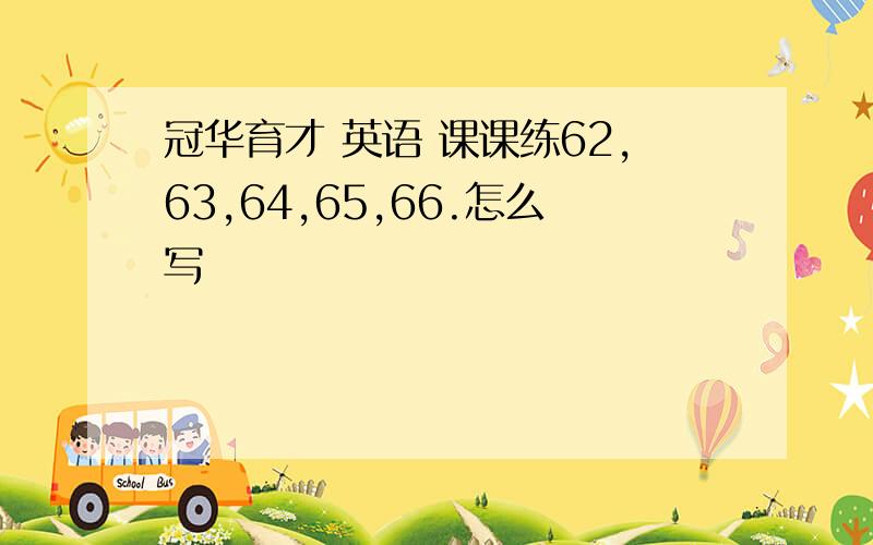 冠华育才 英语 课课练62,63,64,65,66.怎么写