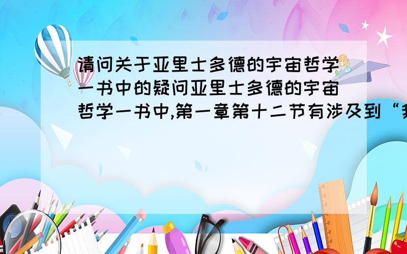 请问关于亚里士多德的宇宙哲学一书中的疑问亚里士多德的宇宙哲学一书中,第一章第十二节有涉及到“我们为了治病,服药就是必要的.一个人为了获得钱财,航行到爱琴海就是必要的.”前一