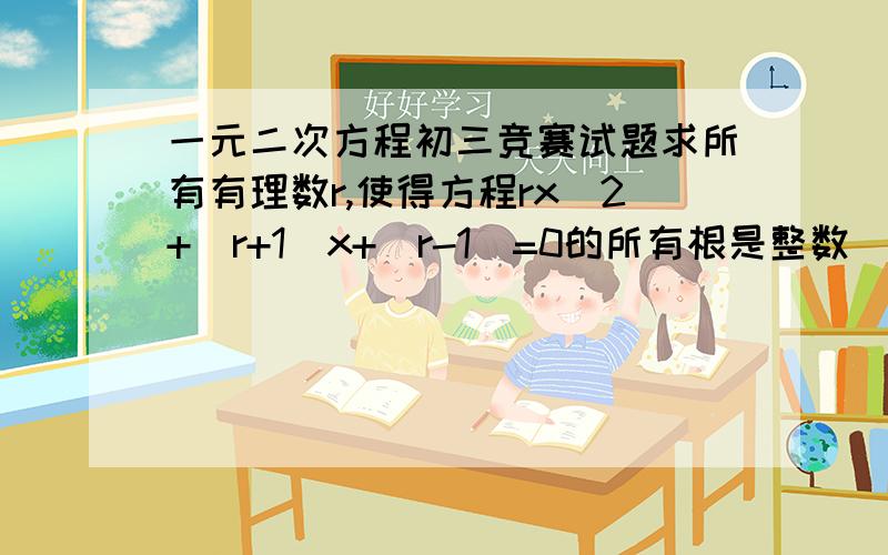 一元二次方程初三竞赛试题求所有有理数r,使得方程rx^2+(r+1)x+(r-1)=0的所有根是整数