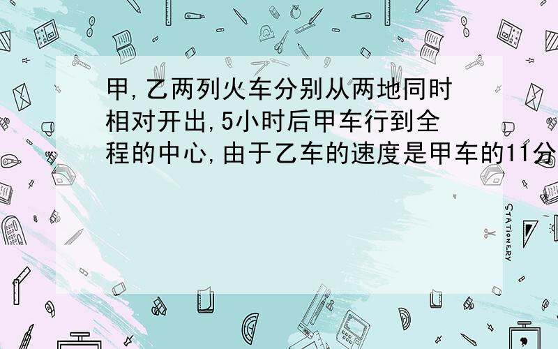 甲,乙两列火车分别从两地同时相对开出,5小时后甲车行到全程的中心,由于乙车的速度是甲车的11分之10,所以距终点还有80千米.两地相距多少千米?