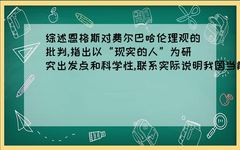 综述恩格斯对费尔巴哈伦理观的批判,指出以“现实的人”为研究出发点和科学性,联系实际说明我国当前道德建设的方法论要求.求一篇以上面为内容的5000字论文